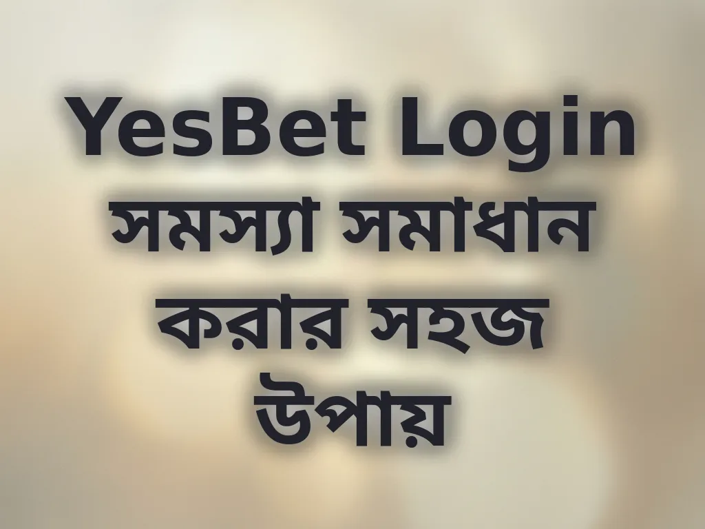 YesBet Login সমস্যা সমাধান করার সহজ উপায়