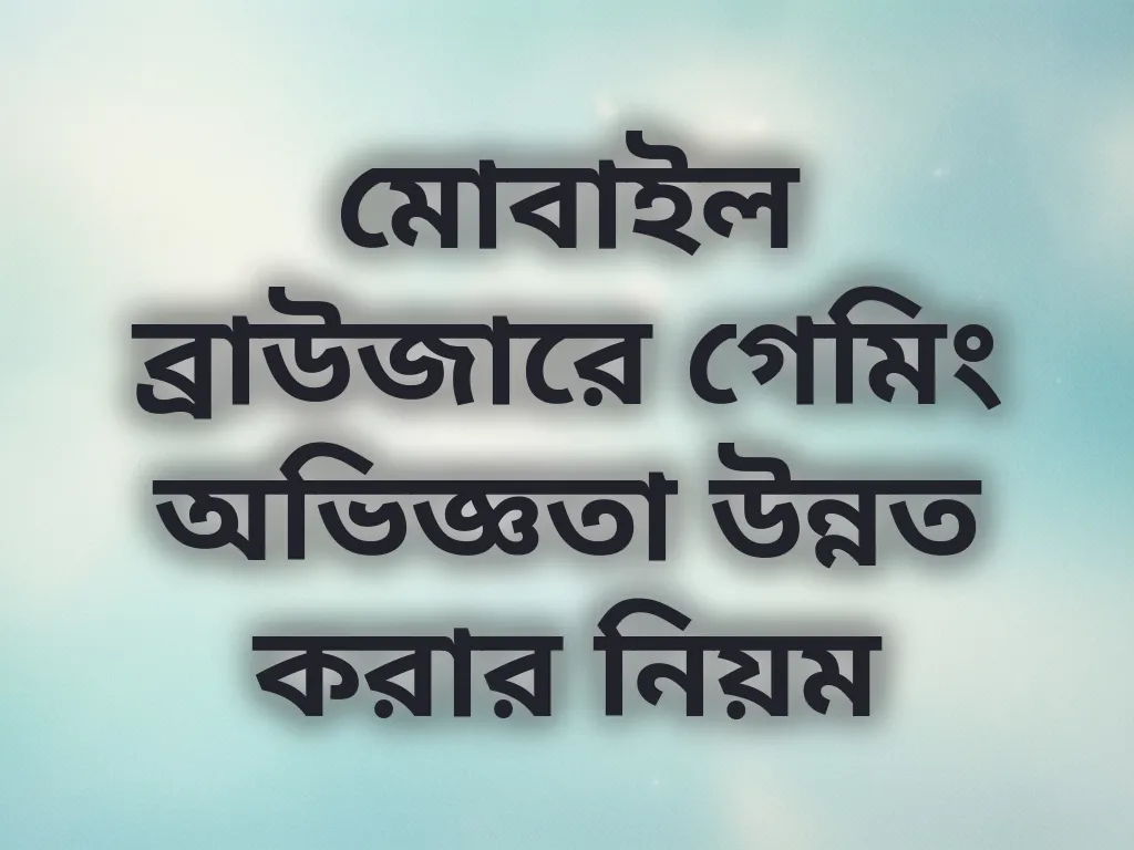 মোবাইল ব্রাউজারে গেমিং অভিজ্ঞতা উন্নত করার নিয়ম