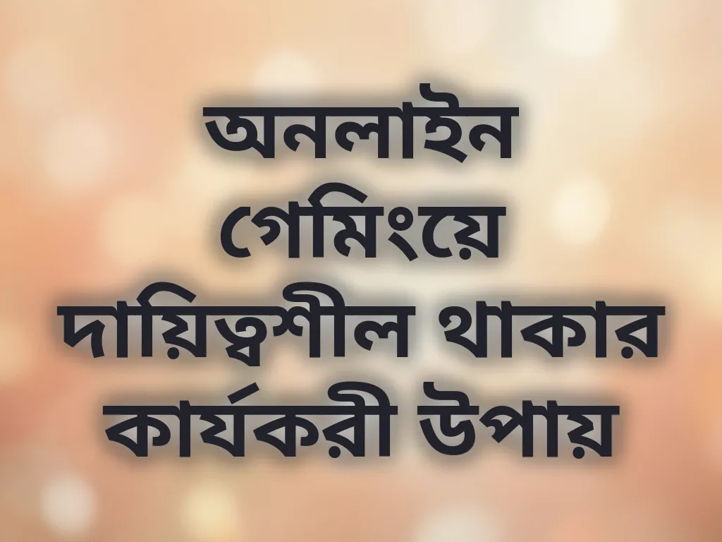 অনলাইন গেমিংয়ে দায়িত্বশীল থাকার কার্যকরী উপায়