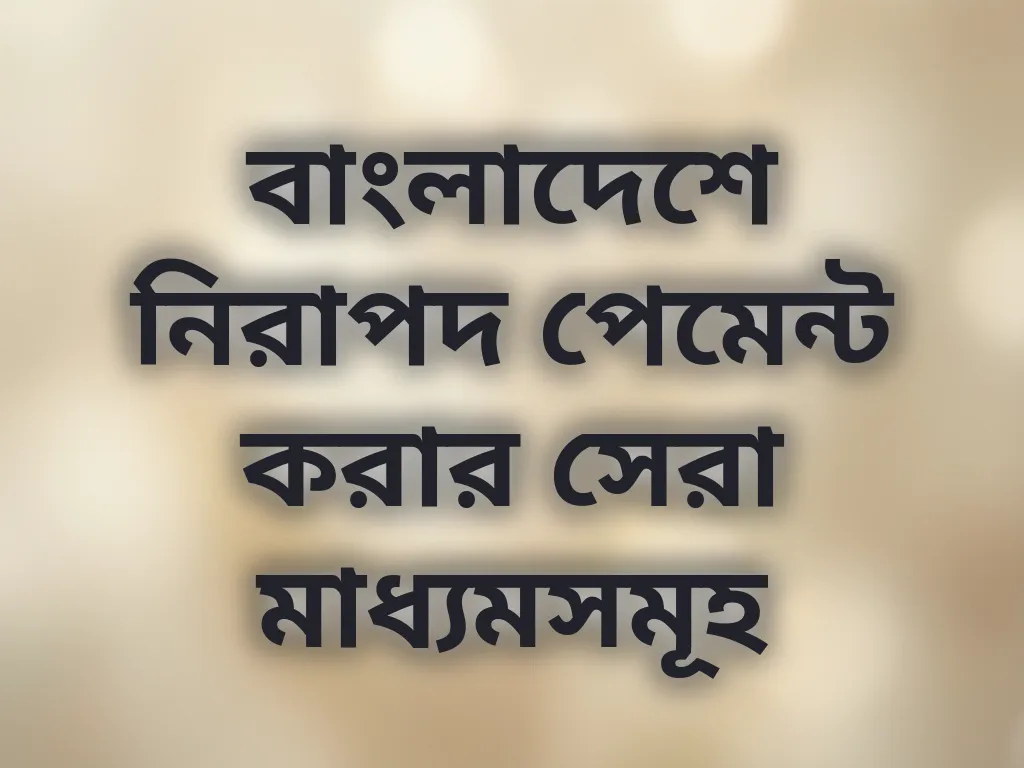 বাংলাদেশে নিরাপদ পেমেন্ট করার সেরা মাধ্যমসমূহ