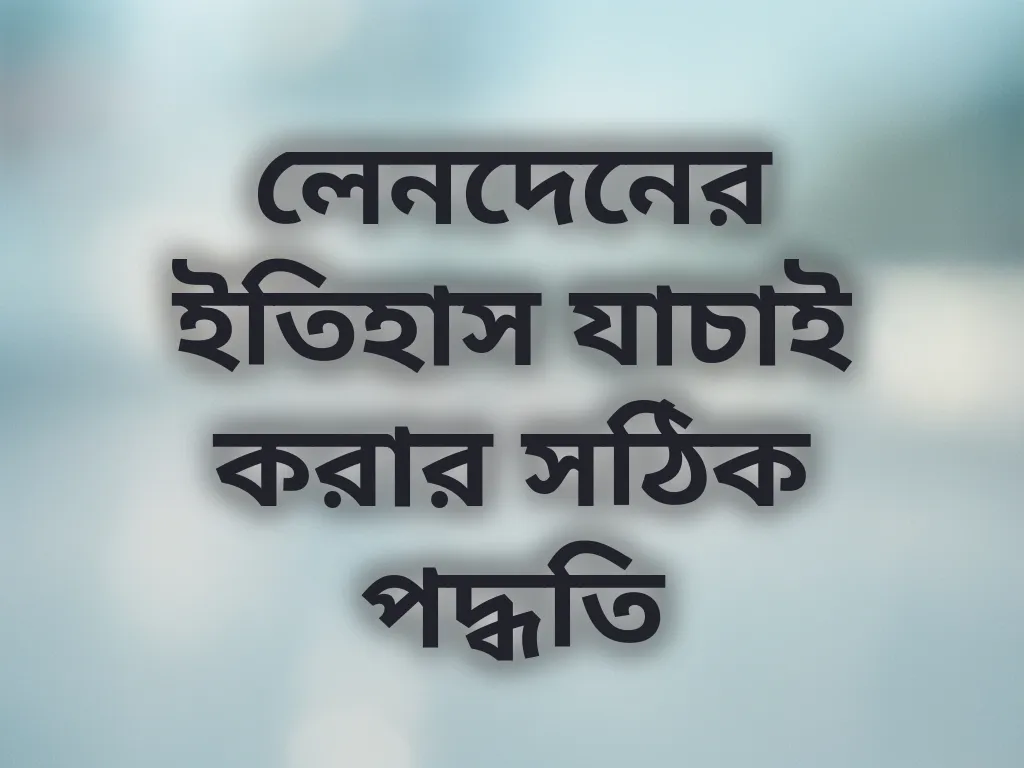 লেনদেনের ইতিহাস যাচাই করার সঠিক পদ্ধতি
